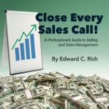 Close Every Sales Call A Professional's Guide to Selling and Sales Management, Edward C Rich