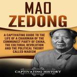 Mao Zedong A Captivating Guide to the Life of a Chairman of the Communist Party of China, the Cultural Revolution and the Political Theory of Maoism, Captivating History
