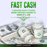 Fast Cash 9 Amazing Ways To Make Money Without Having To Work At A Job, Omar Johnson