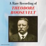 A Rare Recording of Theodore Roosevelt, Theodore Roosevelt