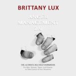 Anger Management 2.0 The Ultimate Self-Help Workbook for Men, Woman, Teens and Parents to Take Control of Your Emotions, Brittany Lux