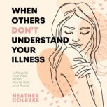When Others Dont Understand Your Illness 5 Ways to Feel Well When You're Sick and Alone, Heather Coleske