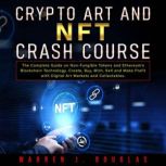 Crypto Art and NFT Crash Course The Complete Guide on Non-Fungible Tokens and Ethereums Blockchain Technology. Create, Buy, Mint, Sell and Make Profit with Digital Art Markets and Collectables, Warren J. Douglas
