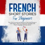 French Short Stories for Beginners Over 100 Conversational Dialogues & Daily Used Phrases to Learn French. Have Fun & Grow Your Vocabulary with French Language Learning Lessons!, Language Mastery