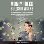 Money Talks Bullshit Walks The Entrepreneur's Guide to Productivity and Making More Money by Eliminating Distractions, Time Thieves and People Who Are Full of Shit, Omar Johnson