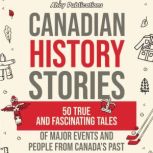 Canadian History Stories: 50 True and Fascinating Tales of Major Events and People from Canada's Past, Ahoy Publications