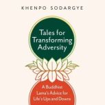 Tales for Transforming Adversity A Buddhist Lama's Advice for Life's Ups and Downs, Khenpo Sodargye