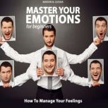 Master your emotions for beginners: How to manage your feelings, Marvin N. Gosha