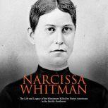 Narcissa Whitman: The Life and Legacy of the Missionary Killed by Native Americans in the Pacific Northwest, Charles River Editors
