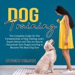 Dog Training: The Complete Guide On The Fundamentals of Dog Training, Learn Expert Advice and Tips on How to Housetrain Your Puppy and Dog to Become The Best Dog Ever, Dwight Nelson