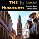 The Huguenots Resistance, Beliefs, and Persecution