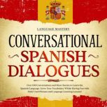 Conversational Spanish Dialogues Over 100 Conversations and Short Stories to Learn the Spanish Language. Grow Your Vocabulary Whilst Having Fun with Daily Used Phrases and Language Learning Lessons!, Language Mastery