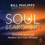 Soul Searching Tune In to Spirit and Awaken Your Inner Wisdom, Bill Philipps