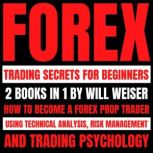 Forex Trading Secrets For Beginners: 2 Books In 1 How To Become A Forex Prop Trader Using Technical Analysis, Risk Management And Trading Psychology