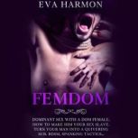 Femdom Dominant Sex With a Dom Female. How to Make Him Your Sex Slave. Turn Your Man Into a Quivering Sub. BDSM, Spanking Tactics, Eva Harmon