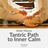 Antar Mauna: Tantric Path To Inner Calm Release oppressive mental tensions and welcome harmony through the ancient tradition of Tantra, Sandeep Verma