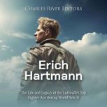Erich Hartmann: The Life and Legacy of the Luftwaffe's Top Fighter Ace during World War II, Charles River Editors