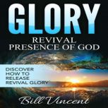 Glory: Revival Presence of God Releasing Revival Glory, Bill Vincent