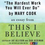 The Hardest Work You Will Ever Do A "This I Believe" Essay, Mary Cook