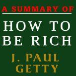 A Summary of How to Be Rich by J. Paul Getty, J. Paul Getty