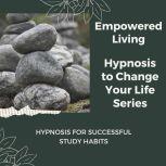 Hypnosis for Successful Study Habits Rewire Your Mindset And Get Fast Results With Hypnosis!, Empowered Living