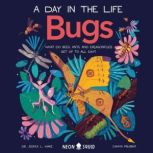Bugs (A Day in the Life) What Do Bees, Ants, and Dragonflies Get up to All Day?, Dr. Jessica L. Ware