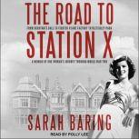 The Road to Station X From Debutante Ball to Fighter-Plane Factory to Bletchley Park: A Memoir of One Woman’s Journey Through World War Two, Sarah Baring