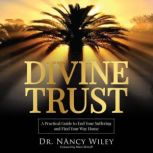 Divine Trust A Practical Guide to End Your Suffering and Find Your Way Home, Dr. Nancy Wiley