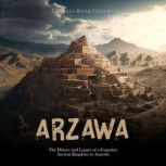 Arzawa: The History and Legacy of a Forgotten Ancient Kingdom in Anatolia, Charles River Editors