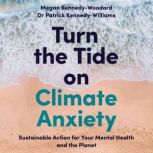 Turn the Tide on Climate Anxiety Sustainable Action for Your Mental Health and the Planet, Megan Kennedy-Woodard