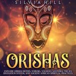 Orishas: Explore Orisha Deities, Yoruba, Voodoo, Santeria, the Ifa Divination System, and Ancient African Spiritual Practices, Silvia Hill