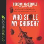 Who Stole My Church? What to Do When the Church You Love Tries to Enter the 21st Century, Gordon MacDonald