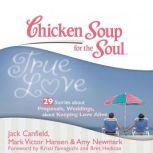 Chicken Soup for the Soul: True Love - 29 Stories about Proposals, Weddings, and Keeping Love Alive, Jack Canfield