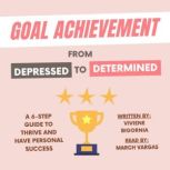Goal Achievement: From Depressed to Determined A 6-Step Guide to Thrive and Have Personal Success, Viviene Bigornia