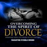 Overcoming the Spirit of Divorce Obtaining victory over attacks on your marriage, Augustine Ayodeji Origbo