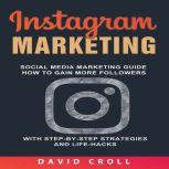 Instagram Marketing: Social Media Marketing Guide: How to Gain More Followers With Step-by-Step Strategies and Life-Hacks , David Croll
