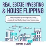 Real Estate Investing & House Flipping Expert Methods to Generate Wealth by Finding, Financing and Flipping Properties for Maximum Profit. Includes the Road to Invest in Real Estate with no Capital, Rufus Dunn