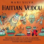 Haitian Vodou: The Ultimate Guide to an African Diasporic Religion and Its Influence on Louisiana Voodoo, Santeria and Candomble