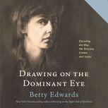 Drawing on the Dominant Eye Decoding the Way We Perceive, Create, and Learn, Betty Edwards