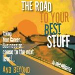 The Road To Your Best Stuff Taking Your Career, Business or Cause to the Next Level and Beyond, Mike Williams