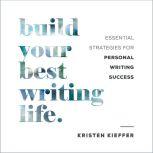 Build Your Best Writing Life Essential Strategies for Personal Writing Success, Kristen Kieffer