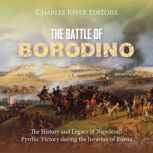 The Battle of Borodino: The History and Legacy of Napoleon's Pyrrhic Victory during the Invasion of Russia, Charles River Editors