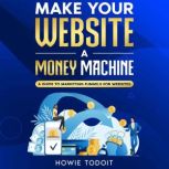 Make Your Website a Money Machine A Guide to Marketing Funnels for Websites, Howie Todoit