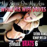 My Boss In My Ass While His Wife Drives : Anal Brats 6  (Anal Sex Erotica), Kimmy Welsh