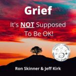 Grief It's NOT Supposed To Be OK!, Ron Skinner