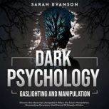Dark Psychology, Gaslighting and Manipulation Discover How Narcissists, Sociopaths & Others Use Covert Manipulation, Brainwashing, Persuasion, Mind Control Of Empaths & More, Sarah Evanson