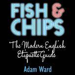 Fish & Chips The Modern English Etiquette Guide, Adam Ward