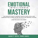 Emotional Intelligence Mastery: The complete Guide to improve your EQ, Social Skills and Communication at Work for better Sales and Personal Success (Join the 30 day Challenge), Barrett Trevis, Parks Daniel