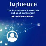Influence The Psychology of Leadership and Good Management, Jonathan Phoenix