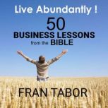 Live Abundantly! 50 Business Lessons from the Bible, Fran Tabor